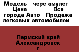  › Модель ­ чере амулет › Цена ­ 130 000 - Все города Авто » Продажа легковых автомобилей   . Пермский край,Александровск г.